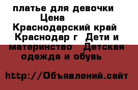 платье для девочки › Цена ­ 700 - Краснодарский край, Краснодар г. Дети и материнство » Детская одежда и обувь   